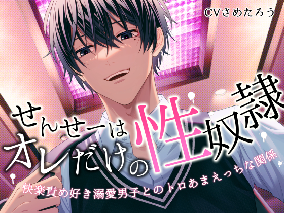 せんせーはオレだけの性奴隷～快楽責め好き溺愛男子とのトロあまえっちな関係～