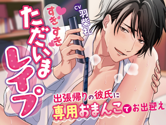 すきすきただいまレイプ～出張帰りの彼氏に専用おまんこでお出迎えさせられちゃいます～