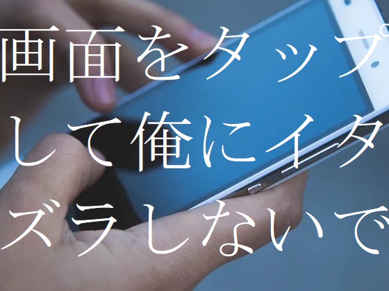 画面をタップして俺にイタズラしないで