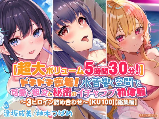 【超大ボリューム5時間30分！】ドキドキ密着！　水音響く空間で、可愛い彼女と秘密のイチャラブ初体験♪〜3ヒロイン詰め合わせ〜【KU100】【総集編】