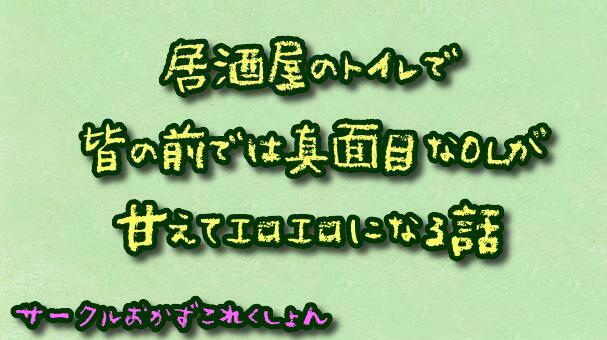 居酒屋のトイレで皆の前では真面目なOLが甘えてエロエロになる話