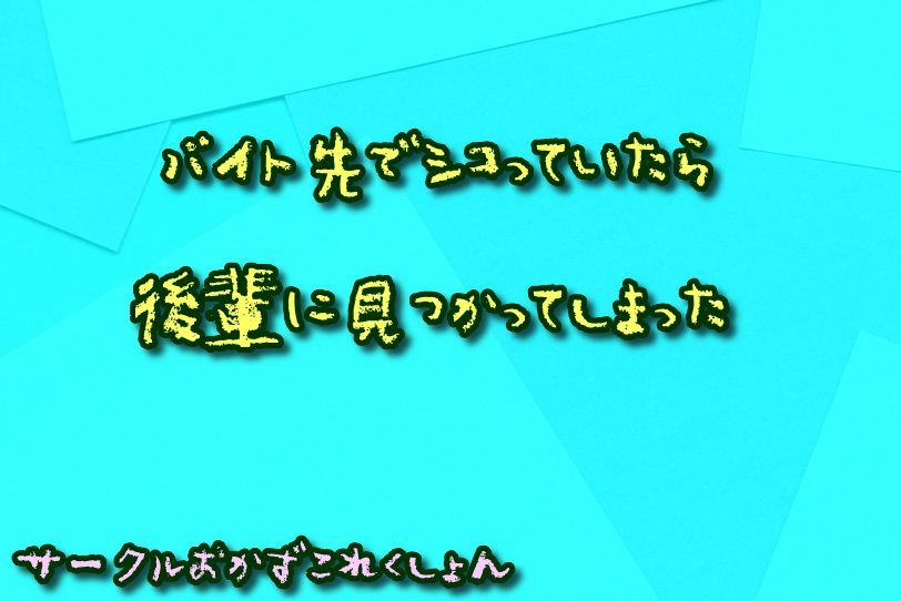 バイト先でシコっていたら後輩に見つかってしまった
