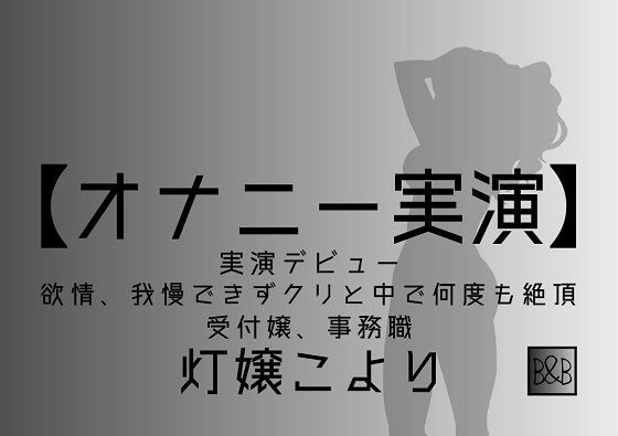【オナニー実演】灯嬢こより、実演デビュー～欲情、我慢できずクリと中で何度も絶頂～