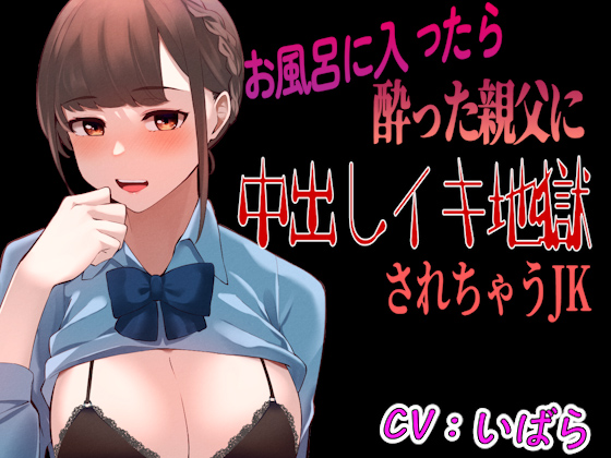【台本公開】風呂に入っていたら酔った父の会社の人に襲われ、中出しイキ地獄に感じちゃうJK