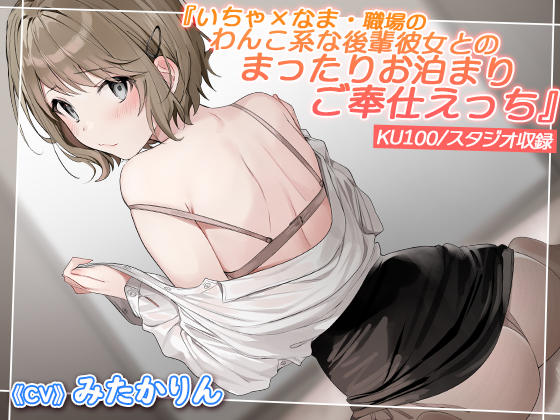 いちゃ×なま・職場のわんこ系な後輩彼女とのまったりお泊まりご奉仕えっち