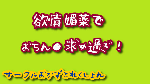 欲情媚薬でおちん●求め過ぎ！