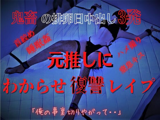 【手足拘束孕ませレイプ】推し変したら元推しが豹変して・・