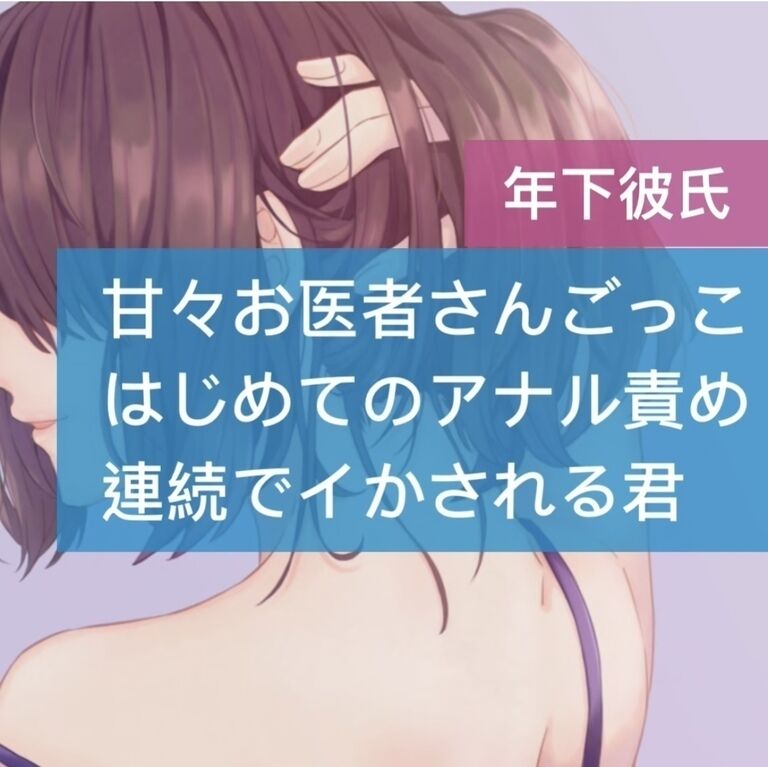 年下彼氏と甘々お医者さんごっこ 初めてのアナル責め 連続でイかされる君