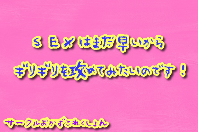 ＳＥＸはまだ早いからギリギリを攻めてみたいのです！