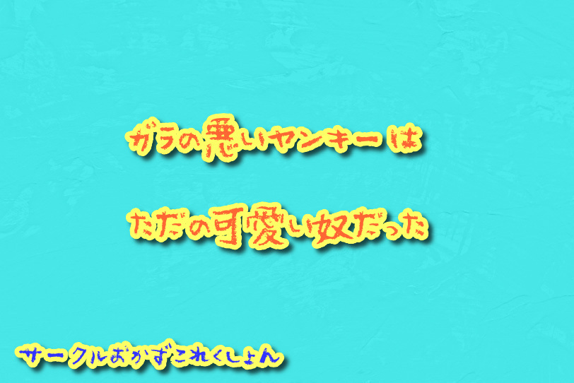 ガラの悪いヤンキーはただの可愛い奴だった