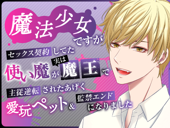 魔法少女ですがセックス契約してた使い魔が実は魔王で主従逆転されたあげく愛玩ペット&amp;監禁エンドになりました