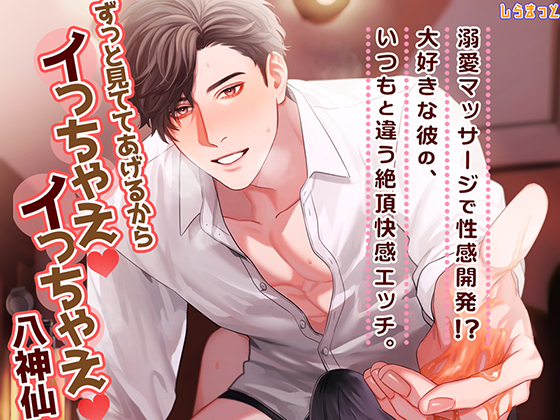 ずっと見ててあげるから、イっちゃえ（はぁと）イっちゃえ（はぁと） ～溺愛マッサージで性感開発！？大好きな彼の、いつもと違う絶頂快感エッチ。～