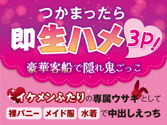 つかまったら即生ハメ3P！豪華客船で隠れ鬼ごっこ～イケメンふたりの専属ウサギとして裸バニー・メイド服・水着で中出しえっち～