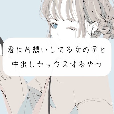 【実演】君に片想いしてる女の子と、中出しセックスするやつ