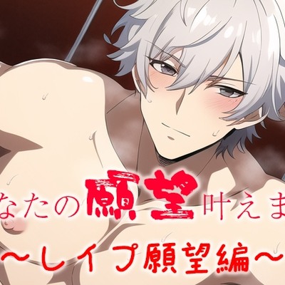 あなたの願望叶えます～レイプ願望編～