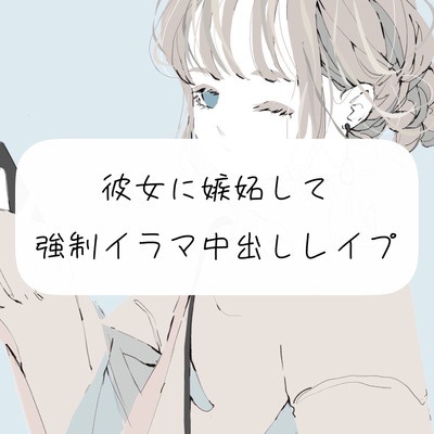 【無理矢理】彼女に嫉妬して、強制イラマ中出しレイプ【イラマチオ】