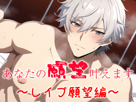 あなたの願望叶えます～レイプ願望編～