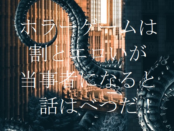 ホラーゲームは割とエロいが、当事者になると話はべつだ！
