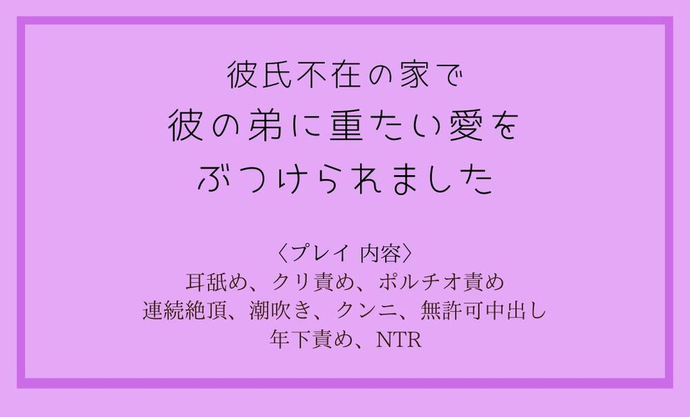 彼氏不在の家で、彼氏の弟に重たい愛をぶつけられました