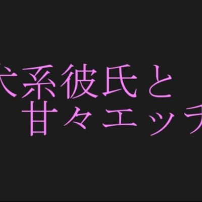 犬系彼氏とイチャイチャエッチ