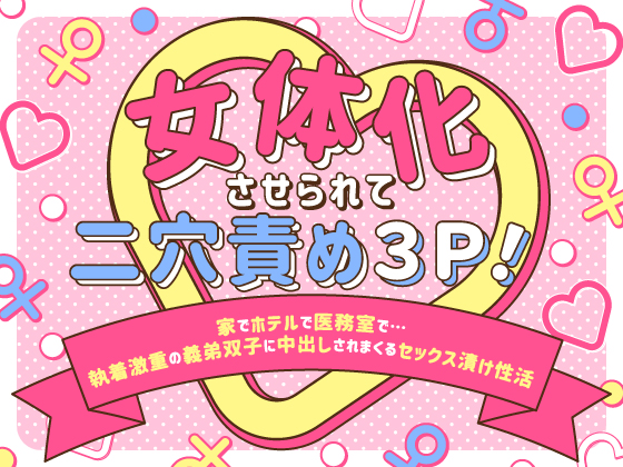 女体化させられて二穴責め3P!〜家でホテルで医務室で…執着激重の義弟双子に中出しされまくるセックス漬け性活〜