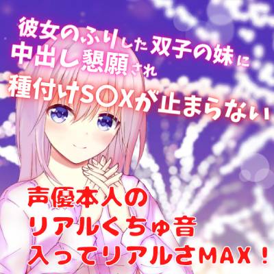 彼女のふりした双子の妹に中出し懇願され種付けS〇Xが止まらない☆声優本人のリアルくちゅ音入ってリアルさMAX！