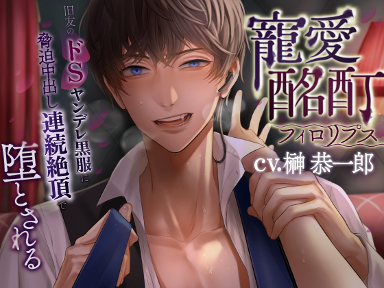 寵愛酩酊フィロリプス～旧友のドＳヤンデレ黒服に脅迫中出し連続絶頂で堕とされる～