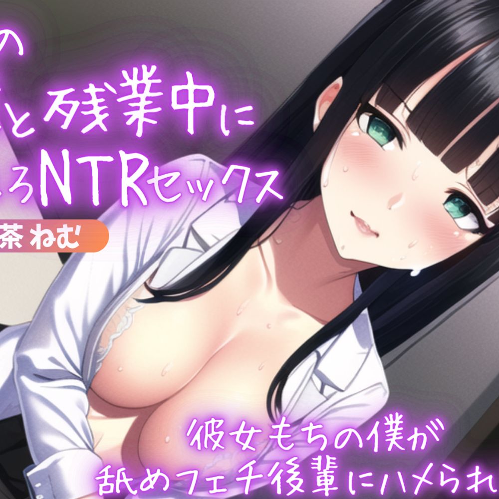 会社の後輩と残業中にネバとろNTRセックス～彼女もちの僕が舐めフェチ後輩にハメられた