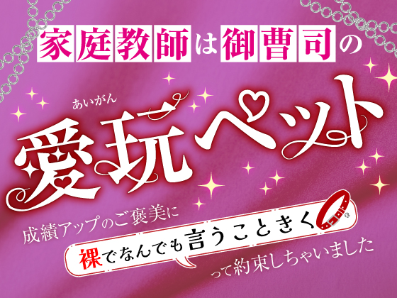 家庭教師は御曹司の愛玩ペット～成績アップのご褒美に裸でなんでも言うこときくって約束しちゃいました～