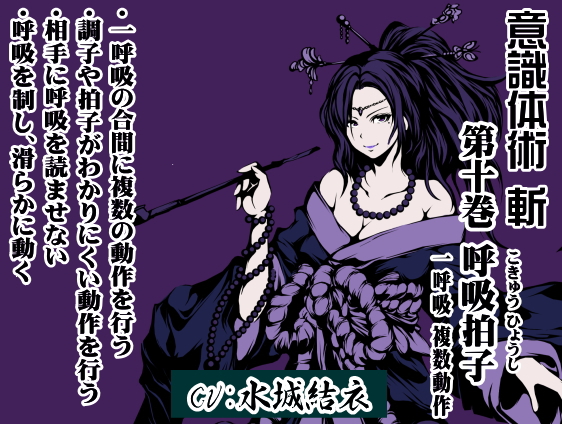意識体術 斬 (意識体術シーズン2) 第10巻：呼吸拍子(こきゅう ひょうし) 一呼吸 複数動作 ・一呼吸の合間に複数の動作を行う ・調子や拍子がわかりにくい動作を行う ・相手に呼吸を読ませない ・呼吸を制し、滑らかに動く
