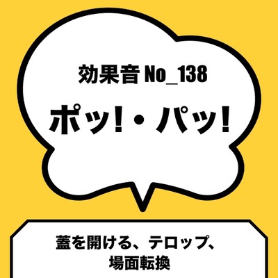 No_138_ポッ、 パッ(蓋を開ける、テロップ、場面転換)