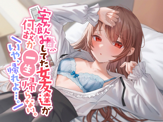 宅飲みしてた女友達が何故か一生帰らない。いや、帰れよ…。