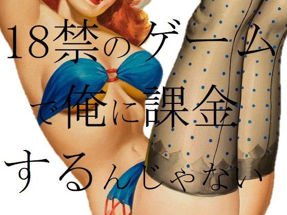 18禁のゲームで俺に課金するんじゃない