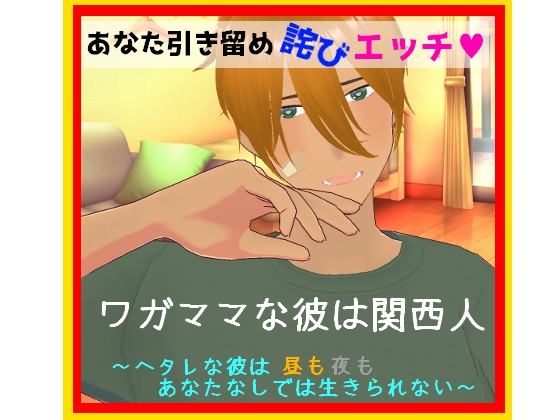 あなた引き留め詫びエッチ　ワガママな彼は関西人　～ヘタレな彼は昼も夜も、あなたなしでは生きられない～