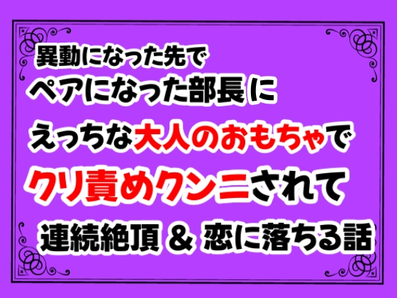 異動になった先でペアになった部長にえっちな大人のおもちゃでクリ責めクンニされて連続絶頂＆恋に落ちる話