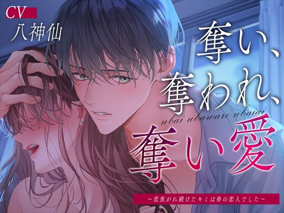 奪い、奪われ、奪い愛～恋焦がれ続けたキミは弟の恋人でした～