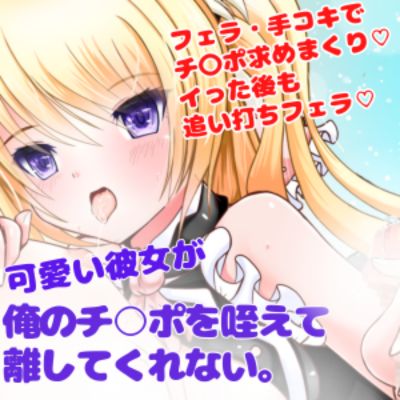 【フェラ・手コキ・ぶっかけ】可愛い彼女が俺のチ○ポを咥えて離してくれない。強〇連続発射☆