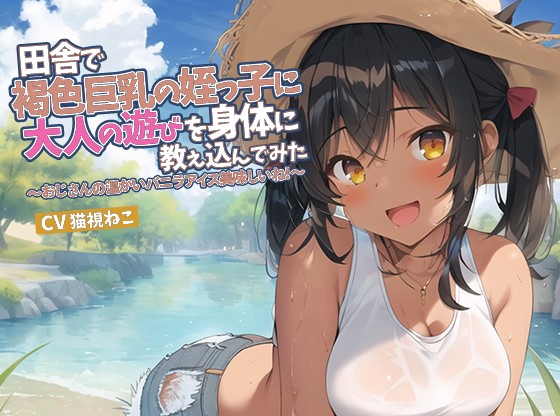 田舎で褐色巨乳の姪っ子に大人の遊びを身体に教え込んでみた～おじさんの温かいバニラアイス美味しいね！～