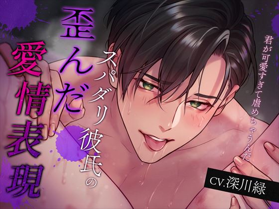 スパダリ彼氏の歪んだ愛情表現～君が可愛すぎて虐めちゃうんだ～