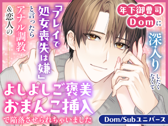 年下御曹司Domに深入りしたくなくて「プレイで処女喪失は嫌」と言ったらアナル調教&amp;恋人のよしよしご褒美おまんこ挿入で陥落させられちゃいました【Dom/Subユニバース】