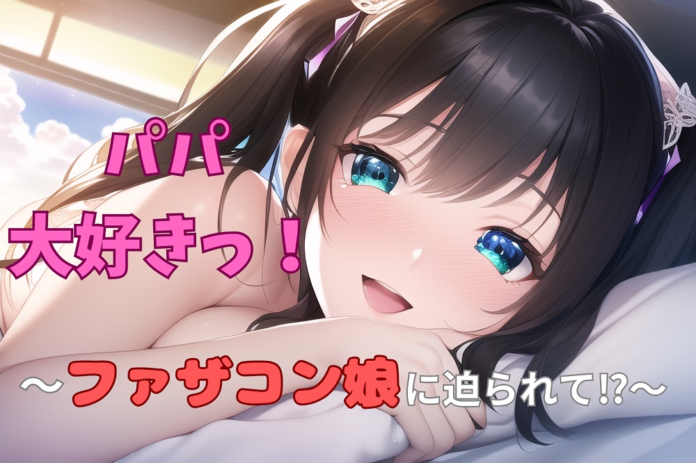 パパ大好きっ！ ～ファザコン娘に迫られて⁉～