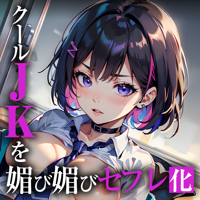 クールJKを媚び媚びセフレ化 〜俺をゴミ扱いする女の弱みを握ったら〜