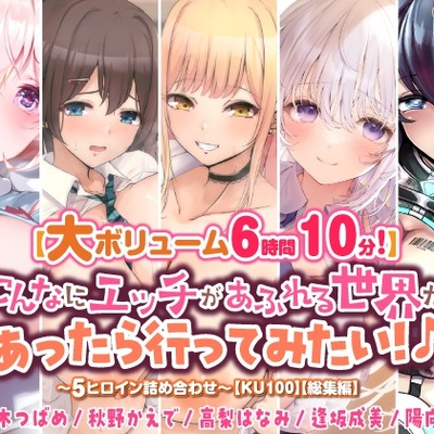 【大ボリューム６時間１０分！】こんなにエッチがあふれる世界があったら行ってみたい！♪　～5ヒロイン詰め合わせ～【KU100】【総集編】