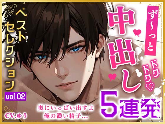 【ず～っと中出しベストセレクションvol.2】ハメ倒して膣奥発射の未公開中出し5連発!