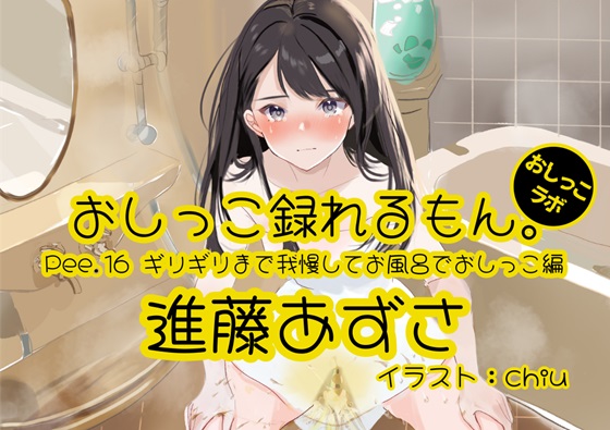 【おしっこ実演】Pee.16進藤あずさのおしっこ録れるもん。～ギリギリまで我慢してお風呂でおしっこ編～