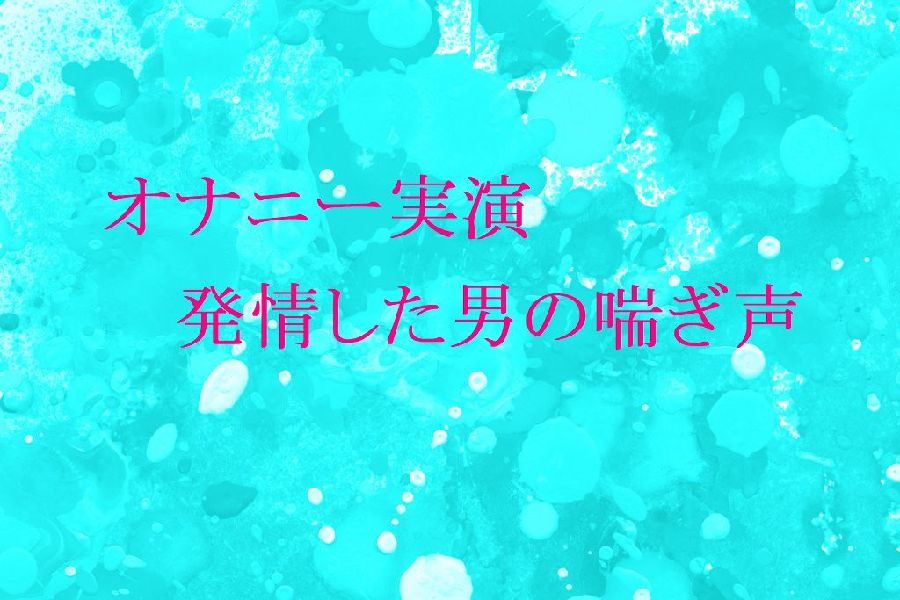 【オナニー実演】脳がとろける男の喘ぎ声 おもわず腰が動きだしちゃうセクシーなASMR