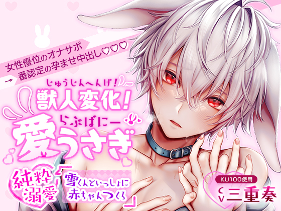 【KU100】獣人変化！愛うさぎ～純粋溺愛 雪くんといっしょに赤ちゃんつくろ～