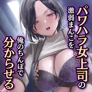パワハラ女上司の激弱まんこを俺のちんぽで分からせる