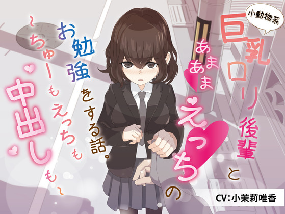 小動物系巨乳ロリ後輩とあまあまえっちのお勉強をする話。～ちゅーもえっちも、中出しも～