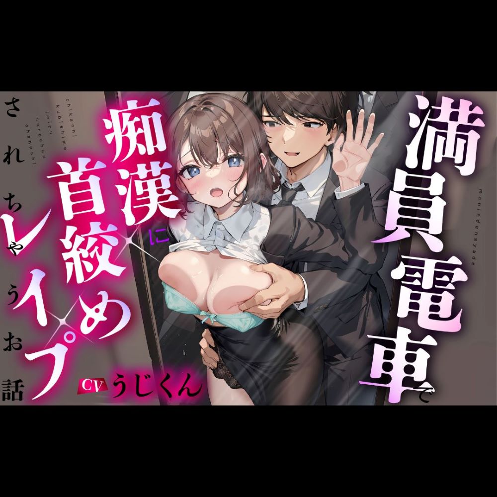 【痴漢 x レイプ】満員電車で痴漢に首絞めレイプされちゃうお話